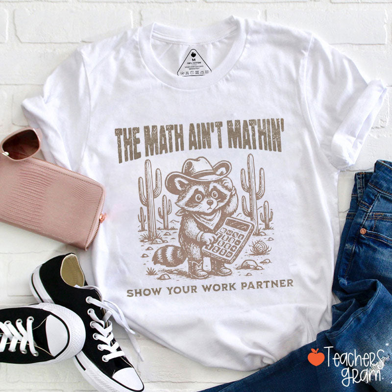 The Math Ain't Mathin Show Your Work Partner Teacher T-Shirt