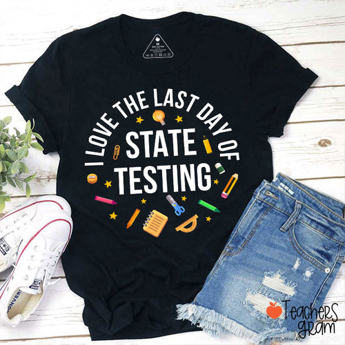 I Love The Last Day Of State Testing Teacher T-Shirt