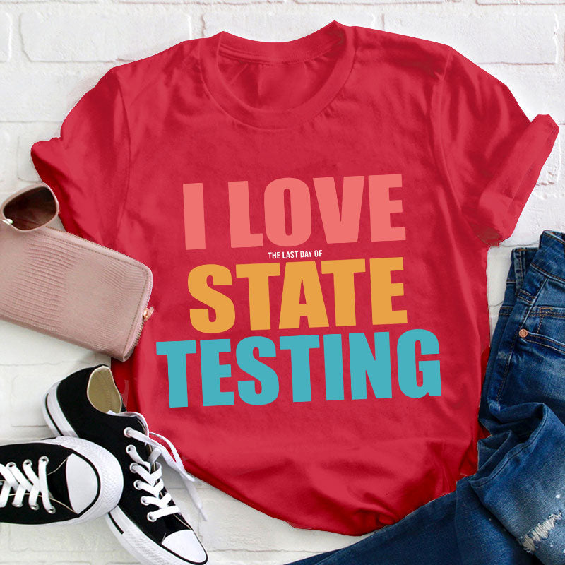I Love The Last Day Of State Testing Teacher T-Shirt
