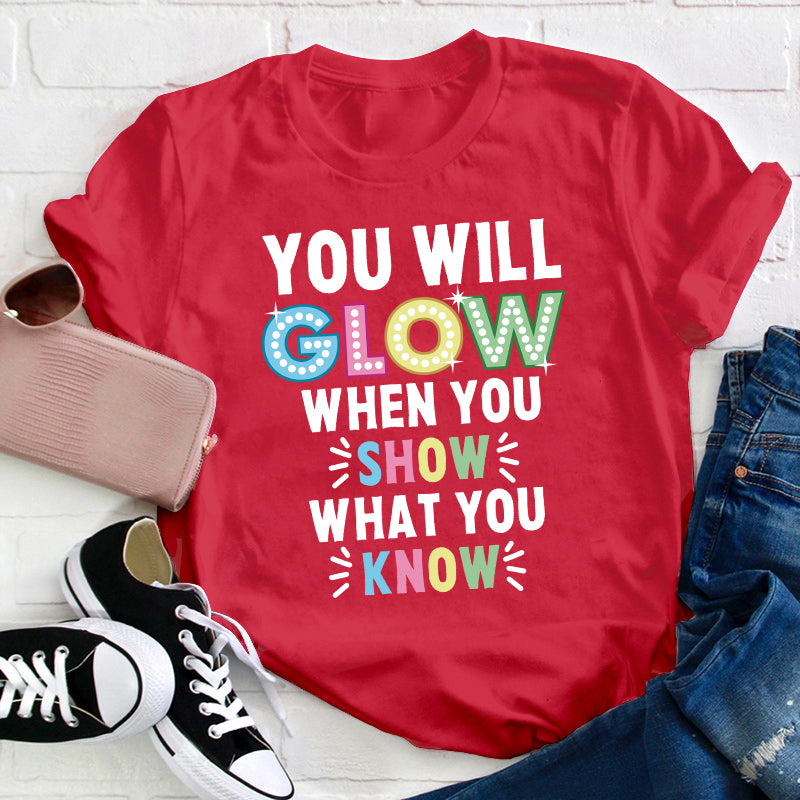 You Will Glow When You Show What You Know Teacher T-Shirt