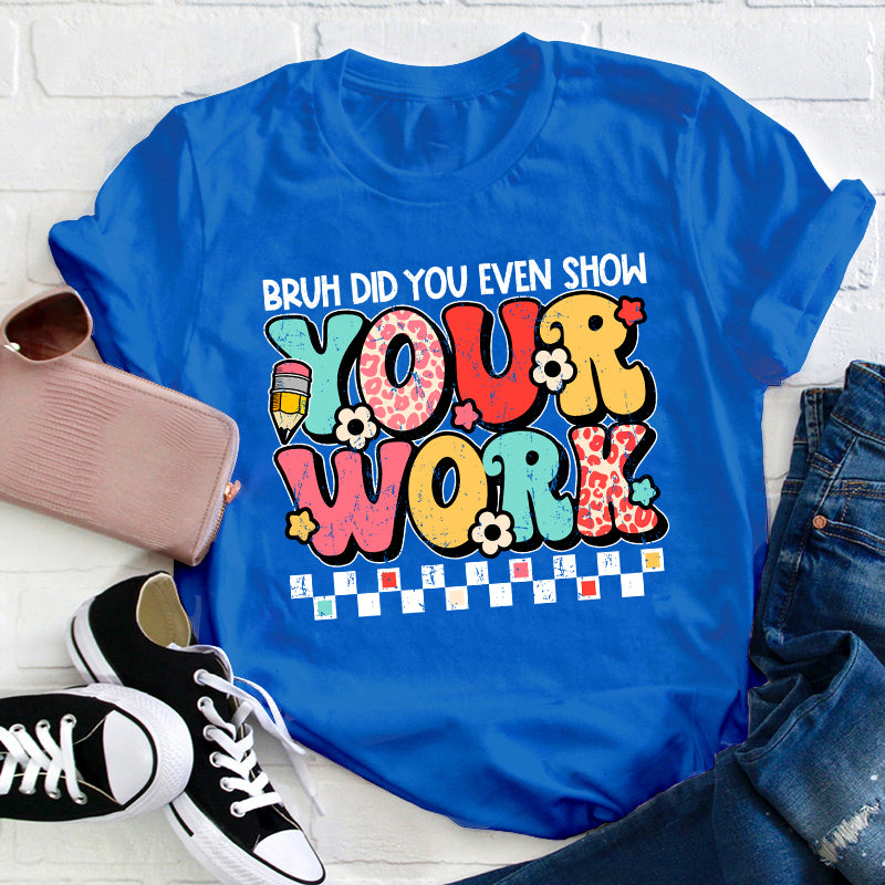 Bruh Did You Even Show Your Work Teacher T-Shirt