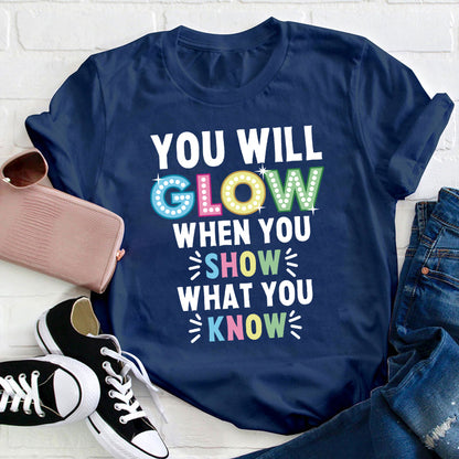 You Will Glow When You Show What You Know Teacher T-Shirt
