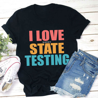 I Love The Last Day Of State Testing Teacher T-Shirt