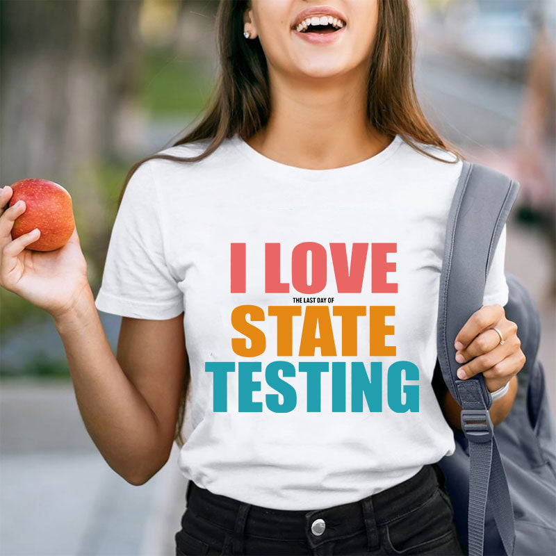 I Love The Last Day Of State Testing Teacher T-Shirt