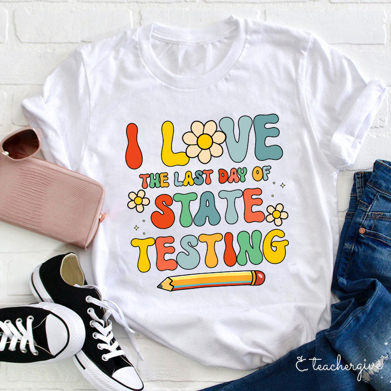 I Love The Last Day Of State Testing Teacher T-Shirt