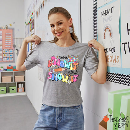 You Know It Now Show It Testing Teacher T-Shirt