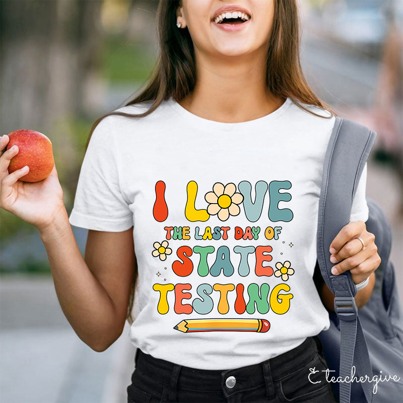 I Love The Last Day Of State Testing Teacher T-Shirt