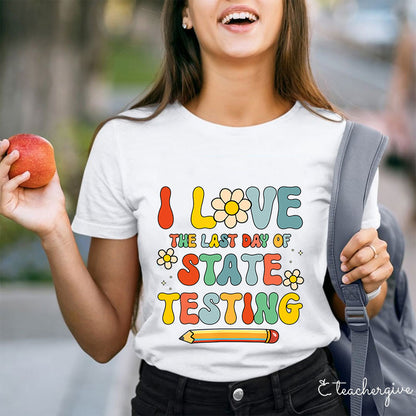 I Love The Last Day Of State Testing Teacher T-Shirt