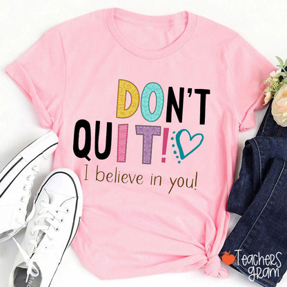 Don't Quit I Believe In You Teacher T-Shirt