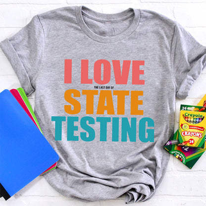 I Love The Last Day Of State Testing Teacher T-Shirt