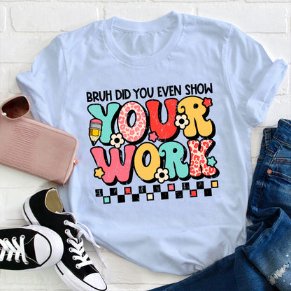 Bruh Did You Even Show Your Work Teacher T-Shirt