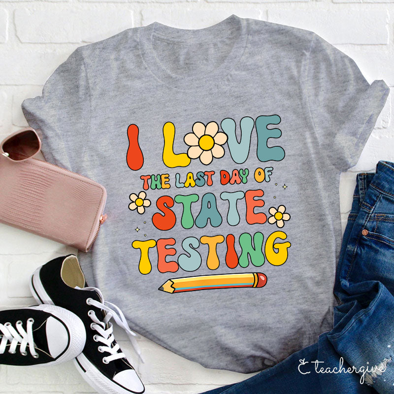I Love The Last Day Of State Testing Teacher T-Shirt