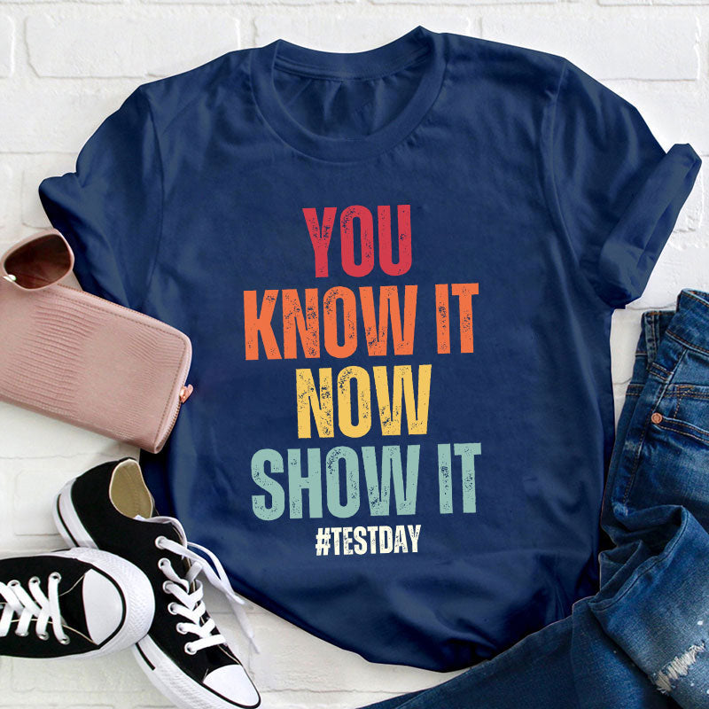 You Know It Now Show It Teacher T-Shirt