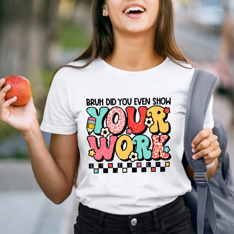 Bruh Did You Even Show Your Work Teacher T-Shirt