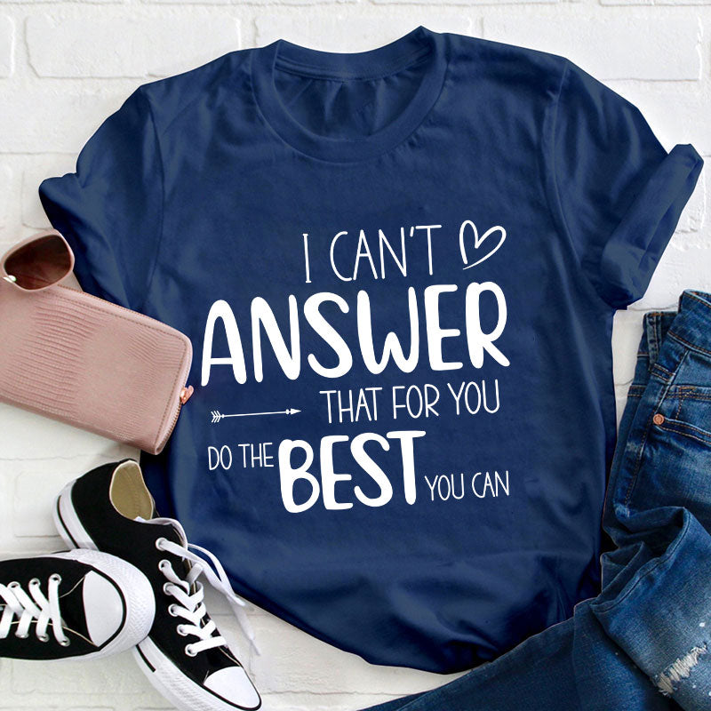 I Can Not Answer That For You Do The Best You Can Teacher T-Shirt