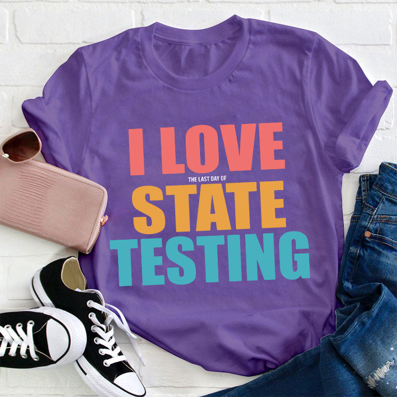 I Love The Last Day Of State Testing Teacher T-Shirt