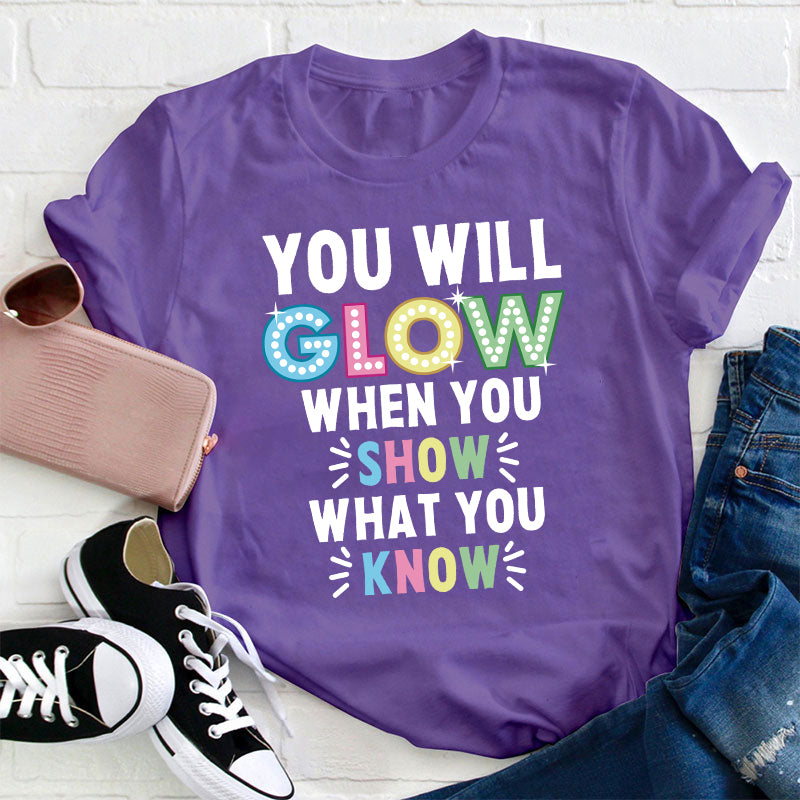 You Will Glow When You Show What You Know Teacher T-Shirt