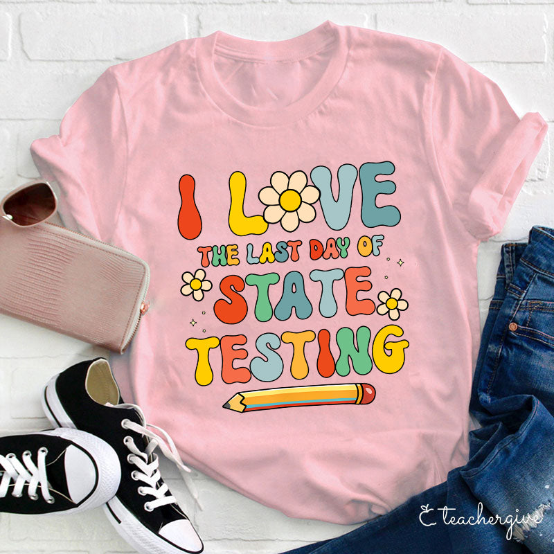 I Love The Last Day Of State Testing Teacher T-Shirt